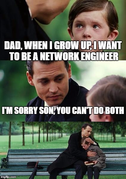 Finding Neverland Meme | DAD, WHEN I GROW UP, I WANT TO BE A NETWORK ENGINEER; I'M SORRY SON, YOU CAN'T DO BOTH | image tagged in memes,finding neverland | made w/ Imgflip meme maker