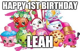 Shopkins | HAPPY 1ST BIRTHDAY; LEAH | image tagged in shopkins | made w/ Imgflip meme maker