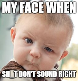 Skeptical Baby | MY FACE WHEN; SH_T DON'T SOUND RIGHT | image tagged in memes,skeptical baby | made w/ Imgflip meme maker