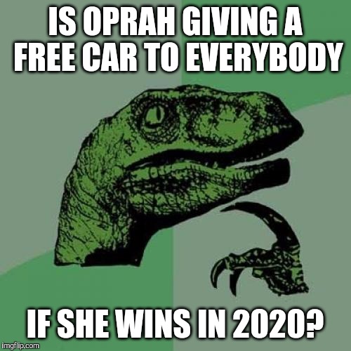 i heard she wants to run in 2020, so yeah! | IS OPRAH GIVING A FREE CAR TO EVERYBODY; IF SHE WINS IN 2020? | image tagged in memes,philosoraptor,oprah winfrey,2020 elections | made w/ Imgflip meme maker