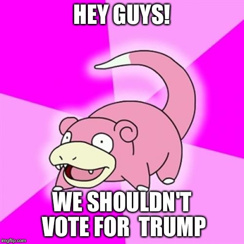 Slowpoke | HEY GUYS! WE SHOULDN'T VOTE FOR  TRUMP | image tagged in memes,slowpoke | made w/ Imgflip meme maker