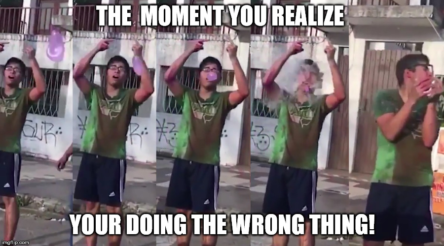 You could get a smack for that | THE  MOMENT YOU REALIZE; YOUR DOING THE WRONG THING! | image tagged in i have no idea what i am doing you're doing it wrong why am i doing this what am i doing doing the right things doing right | made w/ Imgflip meme maker
