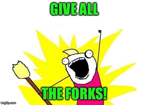 X All The Y Meme | GIVE ALL THE FORKS! | image tagged in memes,x all the y | made w/ Imgflip meme maker
