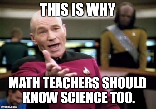 Picard Wtf Meme | THIS IS WHY MATH TEACHERS SHOULD KNOW SCIENCE TOO. | image tagged in memes,picard wtf | made w/ Imgflip meme maker