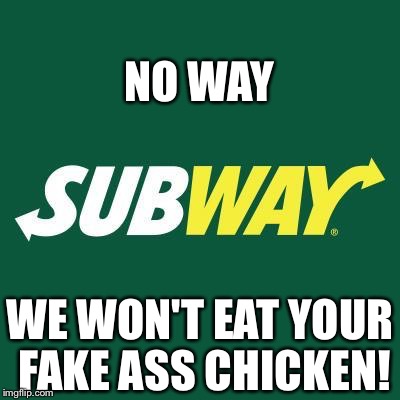 Subway logo | NO WAY; WE WON'T EAT YOUR FAKE ASS CHICKEN! | image tagged in subway logo | made w/ Imgflip meme maker
