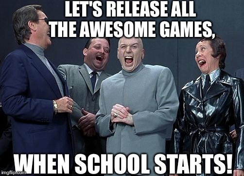 You little- | LET'S RELEASE ALL THE AWESOME GAMES, WHEN SCHOOL STARTS! | image tagged in dr evil laugh | made w/ Imgflip meme maker
