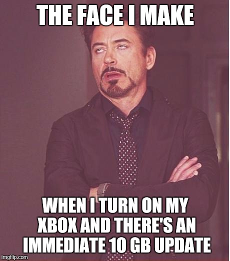 Face You Make Robert Downey Jr | THE FACE I MAKE; WHEN I TURN ON MY XBOX AND THERE'S AN IMMEDIATE 10 GB UPDATE | image tagged in memes,face you make robert downey jr | made w/ Imgflip meme maker