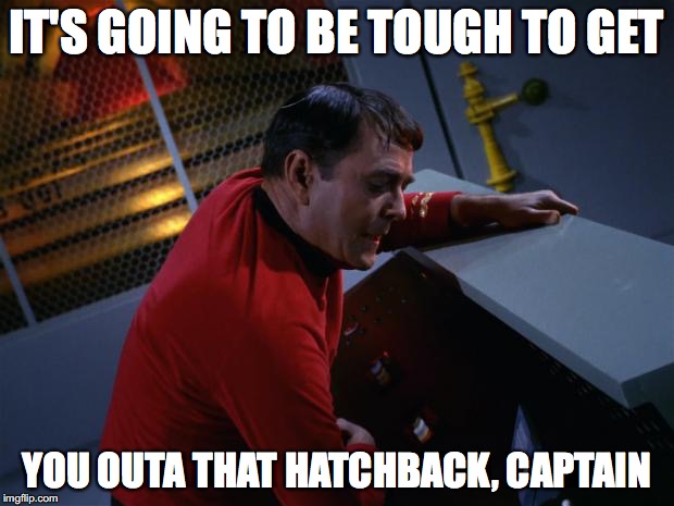 Scotty More Power | IT'S GOING TO BE TOUGH TO GET; YOU OUTA THAT HATCHBACK, CAPTAIN | image tagged in scotty more power | made w/ Imgflip meme maker