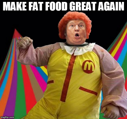 MAKE FAT FOOD GREAT AGAIN | image tagged in fucktrump,donald trump the clown,clown car republicans,don the con,dumptrump,mcdonalds | made w/ Imgflip meme maker