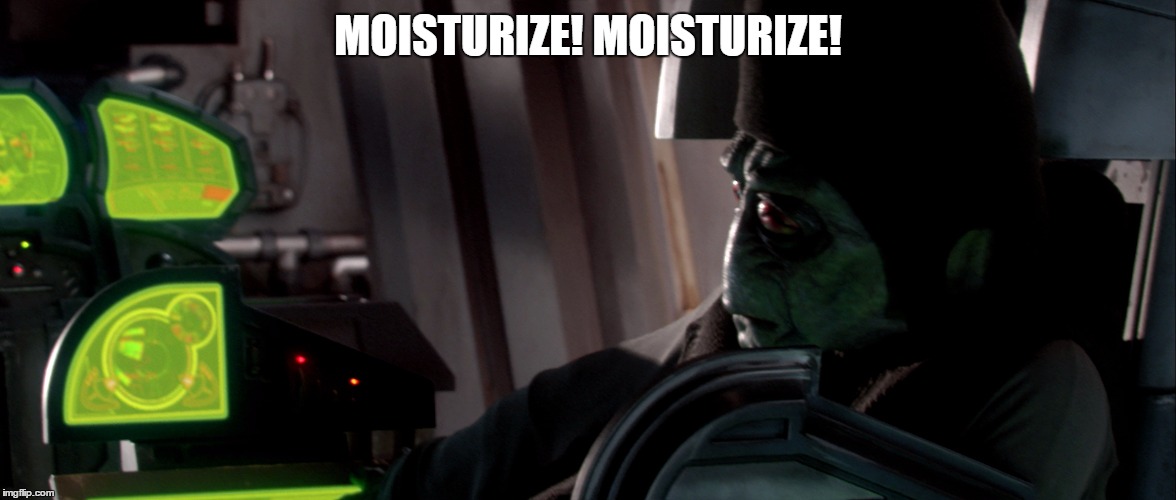 MOISTURIZE! MOISTURIZE! | image tagged in moisturize | made w/ Imgflip meme maker