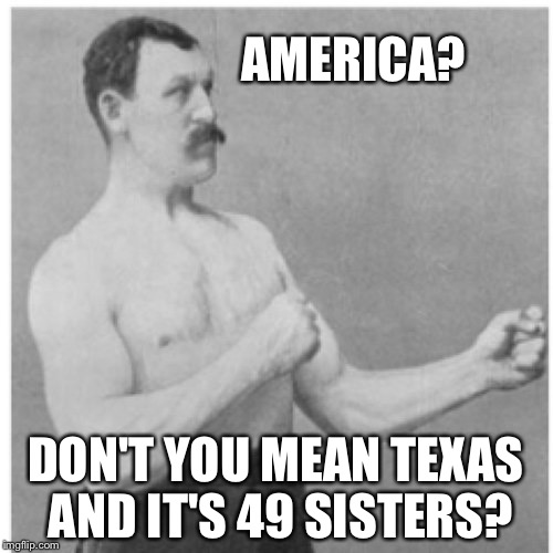 Murcia! | AMERICA? DON'T YOU MEAN TEXAS AND IT'S 49 SISTERS? | image tagged in memes,overly manly man | made w/ Imgflip meme maker