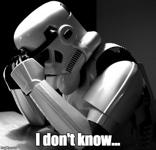 Sad Stormtrooper | I don't know... | image tagged in sad stormtrooper | made w/ Imgflip meme maker