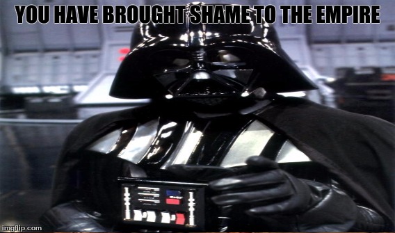 YOU HAVE BROUGHT SHAME TO THE EMPIRE | made w/ Imgflip meme maker