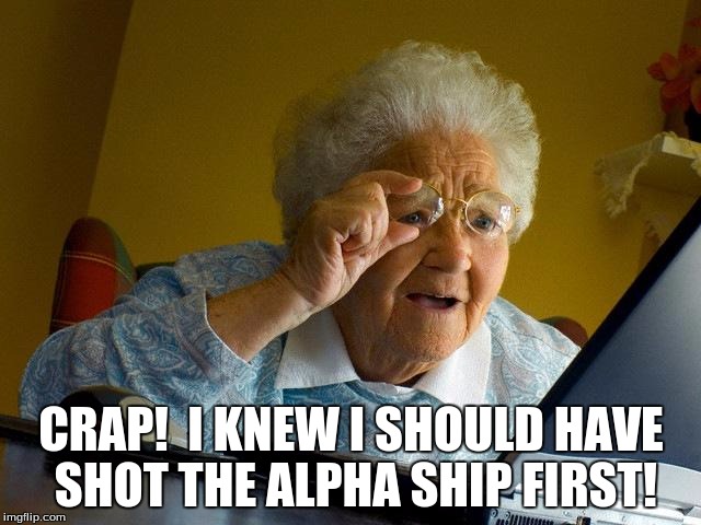 Grandma Finds The Internet | CRAP!  I KNEW I SHOULD HAVE SHOT THE ALPHA SHIP FIRST! | image tagged in memes,grandma finds the internet | made w/ Imgflip meme maker