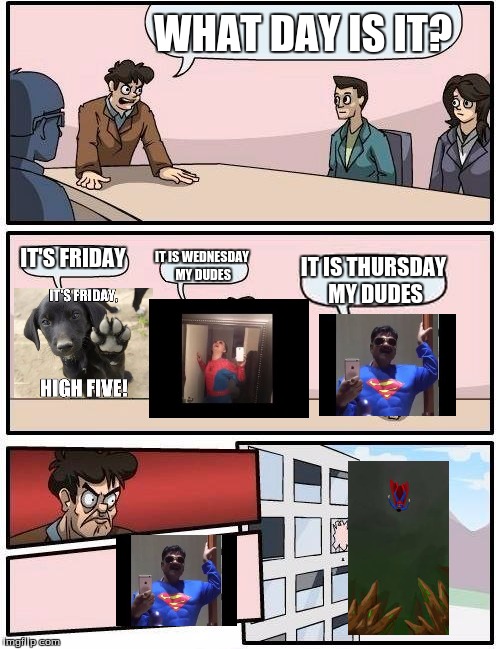 What day is it? | WHAT DAY IS IT? IT'S FRIDAY; IT IS WEDNESDAY MY DUDES; IT IS THURSDAY MY DUDES | image tagged in memes,friday,wednesday,thursday | made w/ Imgflip meme maker