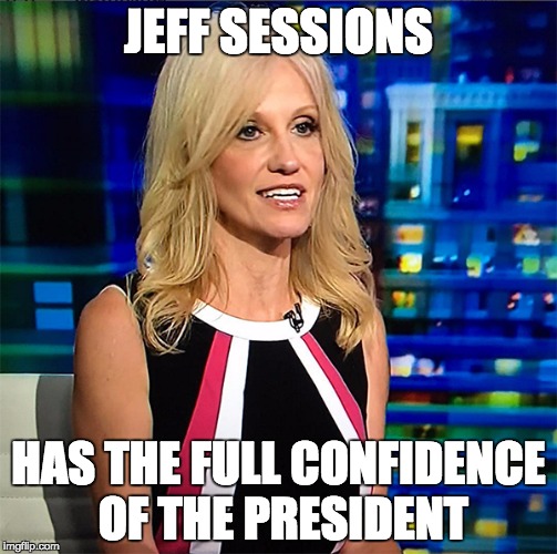 Kellyanne Conway | JEFF SESSIONS; HAS THE FULL CONFIDENCE OF THE PRESIDENT | image tagged in kellyanne conway | made w/ Imgflip meme maker