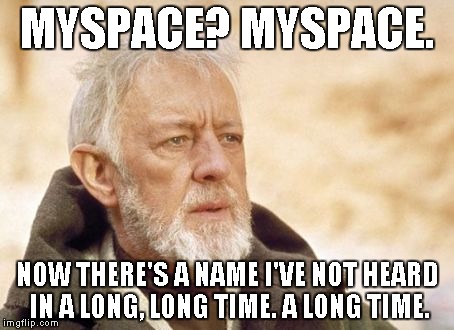 Obi Wan Kenobi | MYSPACE? MYSPACE. NOW THERE'S A NAME I'VE NOT HEARD IN A LONG, LONG TIME. A LONG TIME. | image tagged in memes,obi wan kenobi | made w/ Imgflip meme maker