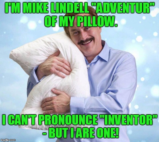 Does anyone else hate these commercials as much as I do? |  I'M MIKE LINDELL "ADVENTUR" OF MY PILLOW. I CAN'T PRONOUNCE "INVENTOR" - BUT I ARE ONE! | image tagged in my pillow guy | made w/ Imgflip meme maker