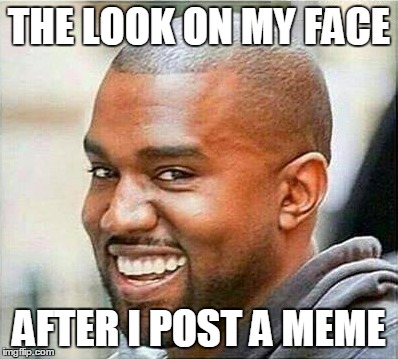 THE LOOK ON MY FACE; AFTER I POST A MEME | image tagged in kanye,funny memes,dankestmeme,dank memes,lol,lmao | made w/ Imgflip meme maker