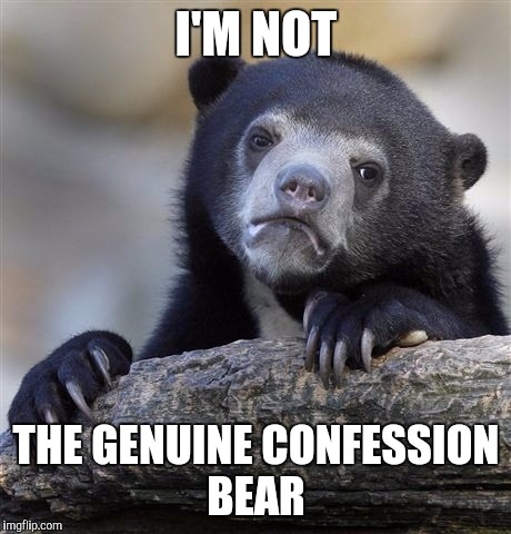 Confession Bear Meme | I'M NOT; THE GENUINE CONFESSION BEAR | image tagged in memes,confession bear | made w/ Imgflip meme maker