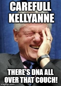Bill Clinton Laughing | CAREFULL KELLYANNE; THERE'S DNA ALL OVER THAT COUCH! | image tagged in bill clinton laughing | made w/ Imgflip meme maker