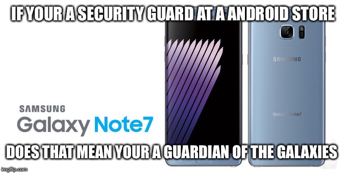 Galaxy note 7 | IF YOUR A SECURITY GUARD AT A ANDROID STORE; DOES THAT MEAN YOUR A GUARDIAN OF THE GALAXIES | image tagged in galaxy note 7 | made w/ Imgflip meme maker