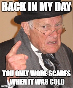 Back In My Day | BACK IN MY DAY; YOU ONLY WORE SCARFS WHEN IT WAS COLD | image tagged in memes,back in my day | made w/ Imgflip meme maker