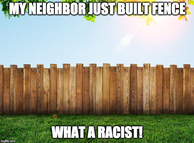 I hope logic makes a comeback. | MY NEIGHBOR JUST BUILT FENCE; WHAT A RACIST! | image tagged in fence aka border wall,donald trump,wall,mexican wall,mexico,bacon | made w/ Imgflip meme maker