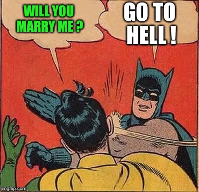 Batman Slapping Robin Meme | WILL YOU MARRY ME ? GO TO HELL ! | image tagged in memes,batman slapping robin | made w/ Imgflip meme maker