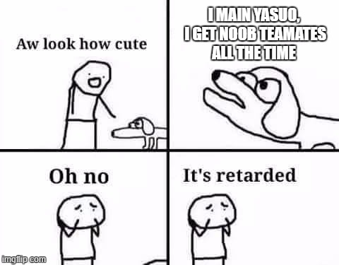 Oh no it's retarded | I MAIN YASUO, I GET NOOB TEAMATES ALL THE TIME | image tagged in oh no it's retarded | made w/ Imgflip meme maker