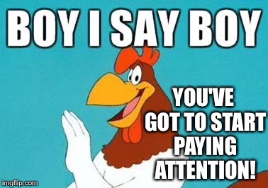 YOU'VE GOT TO START PAYING ATTENTION! | made w/ Imgflip meme maker