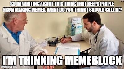 Its a fatal disease that effects thousands of imgflippers everyday | SO IM WRITING ABOUT THIS THING THAT KEEPS PEOPLE FROM MAKING MEMES, WHAT DO YOU THINK I SHOULD CALL IT? I'M THINKING MEMEBLOCK | image tagged in medical student | made w/ Imgflip meme maker