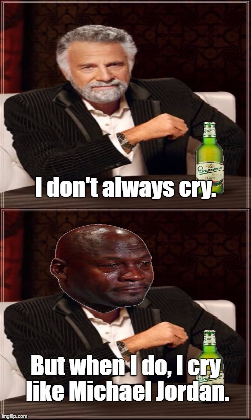 If you're going to do it, do it right. | I don't always cry. But when I do, I cry like Michael Jordan. | image tagged in the most interesting man in the world,crying michael jordan | made w/ Imgflip meme maker