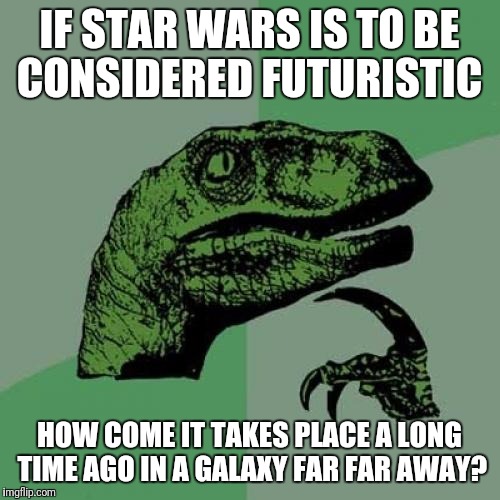 Philosoraptor Meme | IF STAR WARS IS TO BE CONSIDERED FUTURISTIC; HOW COME IT TAKES PLACE A LONG TIME AGO IN A GALAXY FAR FAR AWAY? | image tagged in memes,philosoraptor,funny,star wars | made w/ Imgflip meme maker