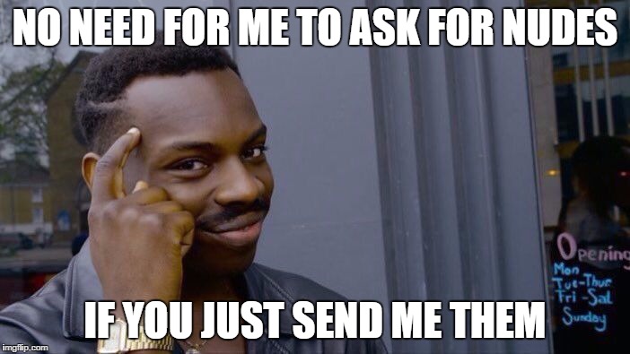 Roll Safe Think About It Meme | NO NEED FOR ME TO ASK FOR NUDES; IF YOU JUST SEND ME THEM | image tagged in roll safe think about it | made w/ Imgflip meme maker