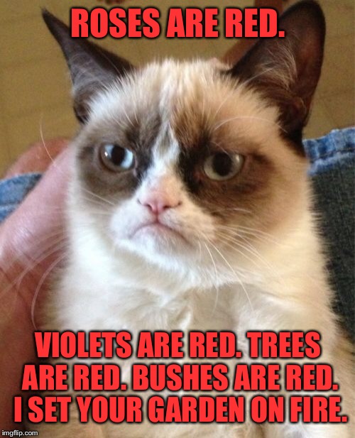 ROSES ARE RED. VIOLETS ARE RED. TREES ARE RED. BUSHES ARE RED. I SET YOUR GARDEN ON FIRE. | image tagged in memes,grumpy cat | made w/ Imgflip meme maker