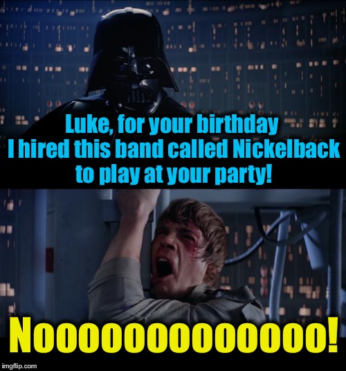 Star Wars Nickelback No | Luke, for your birthday I hired this band called Nickelback to play at your party! Nooooooooooooo! | image tagged in memes,star wars no,evilmandoevil,funny | made w/ Imgflip meme maker