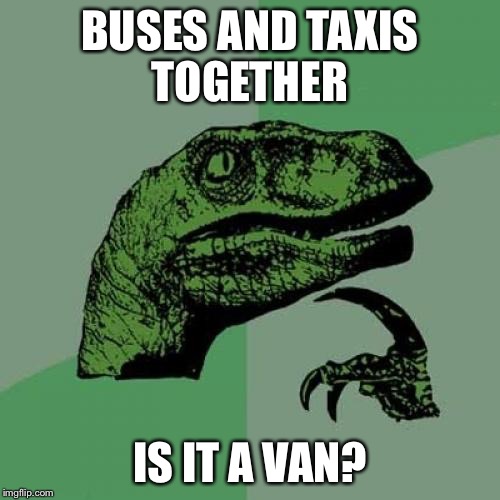 Philosoraptor | BUSES AND TAXIS TOGETHER; IS IT A VAN? | image tagged in memes,philosoraptor | made w/ Imgflip meme maker