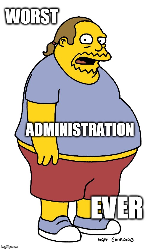 "EVER" | WORST; ADMINISTRATION; EVER | image tagged in memes,comic book guy worst ever,jeffrey albertson,the simpsons | made w/ Imgflip meme maker