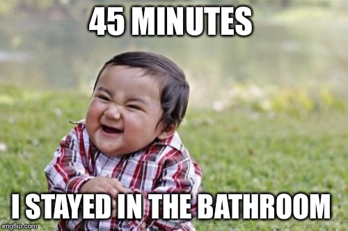 Evil Toddler | 45 MINUTES; I STAYED IN THE BATHROOM | image tagged in memes,evil toddler | made w/ Imgflip meme maker