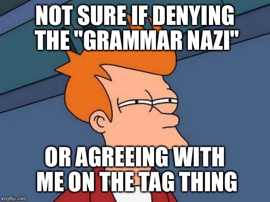 Futurama Fry Meme | NOT SURE IF DENYING THE "GRAMMAR NAZI" OR AGREEING WITH ME ON THE TAG THING | image tagged in memes,futurama fry | made w/ Imgflip meme maker