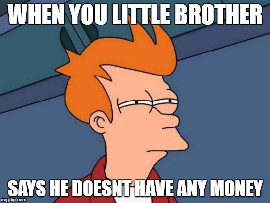 Futurama Fry | WHEN YOU LITTLE BROTHER; SAYS HE DOESNT HAVE ANY MONEY | image tagged in memes,futurama fry | made w/ Imgflip meme maker