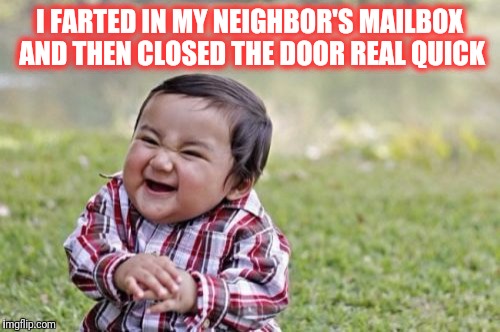 Evil Toddler | I FARTED IN MY NEIGHBOR'S MAILBOX AND THEN CLOSED THE DOOR REAL QUICK | image tagged in memes,evil toddler | made w/ Imgflip meme maker