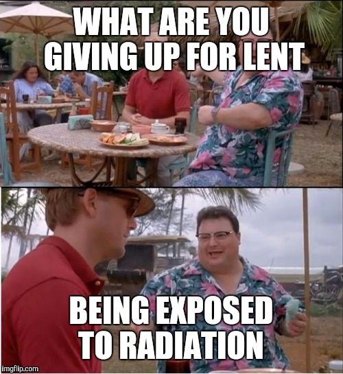 See Nobody Cares Meme | WHAT ARE YOU GIVING UP FOR LENT; BEING EXPOSED TO RADIATION | image tagged in memes,see nobody cares | made w/ Imgflip meme maker