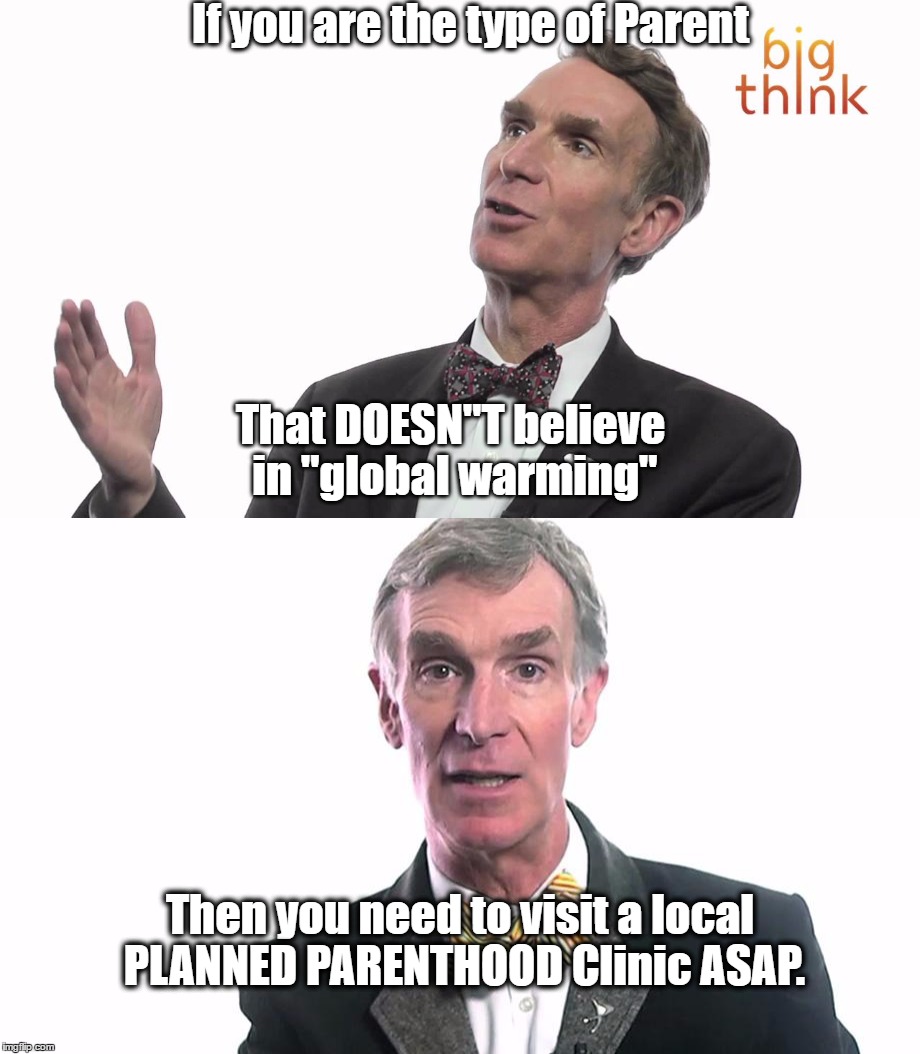 Bill Nye Is Becoming Pretty Savage... | If you are the type of Parent; That DOESN"T believe in "global warming"; Then you need to visit a local PLANNED PARENTHOOD Clinic ASAP. | image tagged in bill nye the science guy,bill nye the savage guy,climate change,science | made w/ Imgflip meme maker