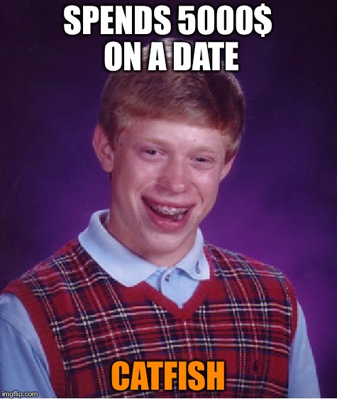 Bad Luck Brian | SPENDS 5000$ ON A DATE; CATFISH | image tagged in memes,bad luck brian | made w/ Imgflip meme maker