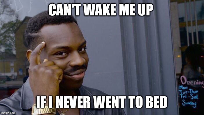 Roll Safe Think About It Meme | CAN'T WAKE ME UP; IF I NEVER WENT TO BED | image tagged in roll safe think about it | made w/ Imgflip meme maker