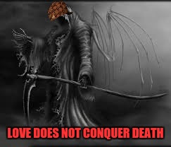 grim reaper | LOVE DOES NOT CONQUER DEATH | image tagged in grim reaper,scumbag | made w/ Imgflip meme maker