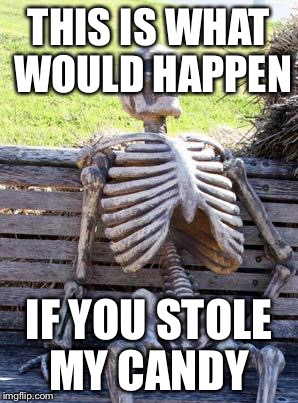 Waiting Skeleton | THIS IS WHAT WOULD HAPPEN; IF YOU STOLE MY CANDY | image tagged in memes,waiting skeleton | made w/ Imgflip meme maker