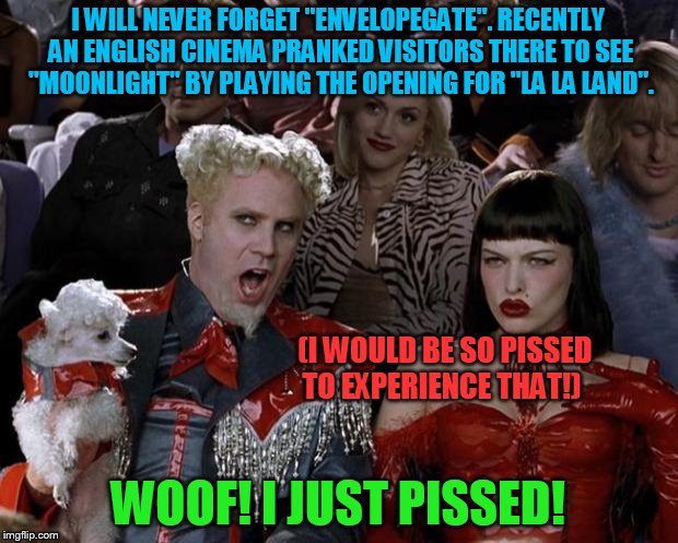 Envelopegate! | I WILL NEVER FORGET "ENVELOPEGATE". RECENTLY AN ENGLISH CINEMA PRANKED VISITORS THERE TO SEE "MOONLIGHT" BY PLAYING THE OPENING FOR "LA LA LAND". (I WOULD BE SO PISSED                                      TO EXPERIENCE THAT!); WOOF! I JUST PISSED! | image tagged in envelopegate,slippy,slappy,fluffyknob the iii | made w/ Imgflip meme maker